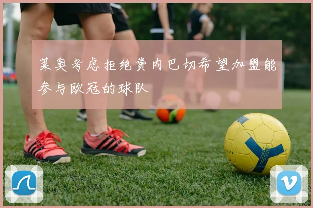 莱奥考虑拒绝费内巴切希望加盟能参与欧冠的球队