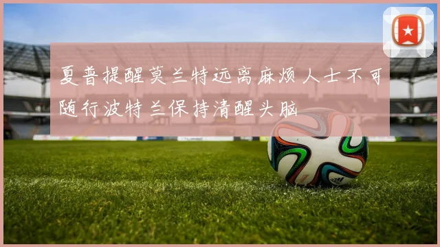 夏普提醒莫兰特远离麻烦人士不可随行波特兰保持清醒头脑