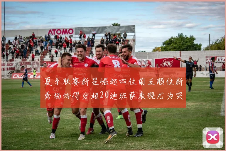 夏季联赛新星崛起四位前五顺位新秀场均得分超20迪班萨表现尤为突出