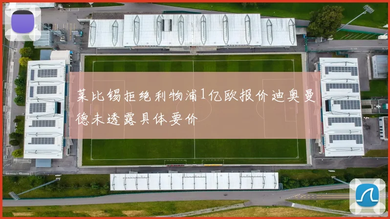 莱比锡拒绝利物浦1亿欧报价迪奥曼德未透露具体要价