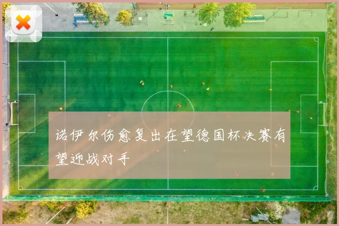 诺伊尔伤愈复出在望德国杯决赛有望迎战对手