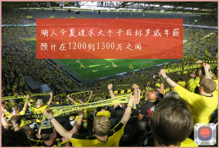 湖人今夏追求大个子目标罗威年薪预计在1200到1300万之间