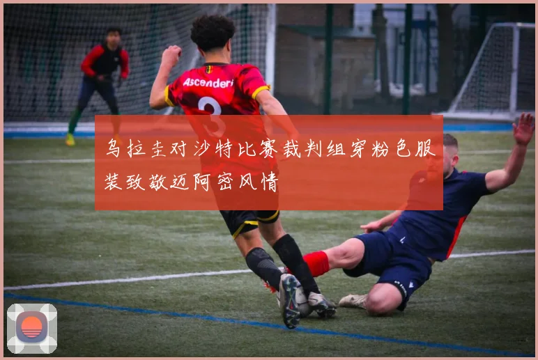 乌拉圭对沙特比赛裁判组穿粉色服装致敬迈阿密风情