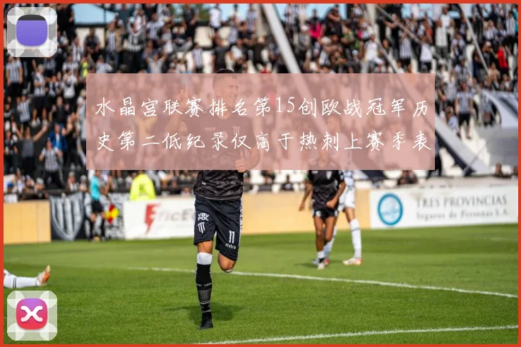 水晶宫联赛排名第15创欧战冠军历史第二低纪录仅高于热刺上赛季表现