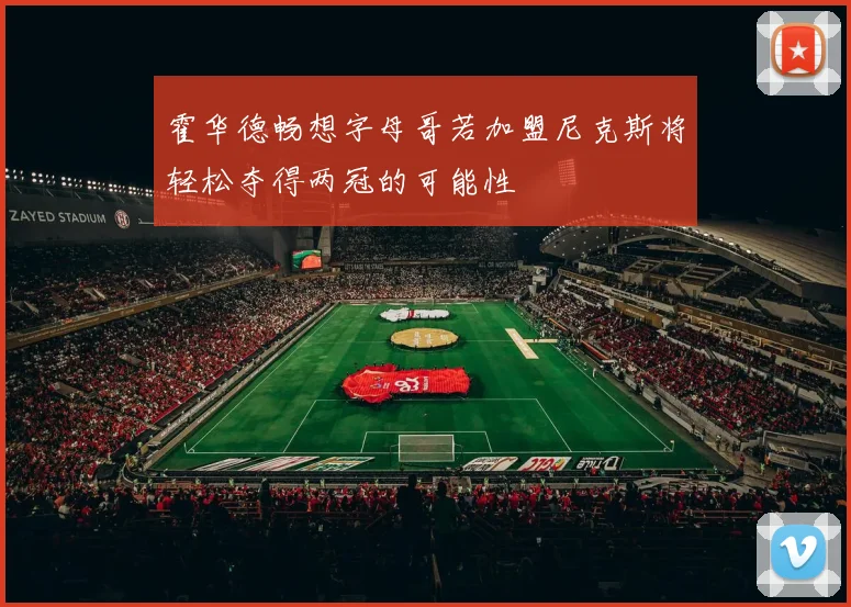 霍华德畅想字母哥若加盟尼克斯将轻松夺得两冠的可能性