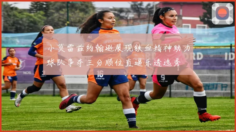 小莫雷兹约翰逊展现铁血精神助力球队争夺三分顺位直逼乐透选秀