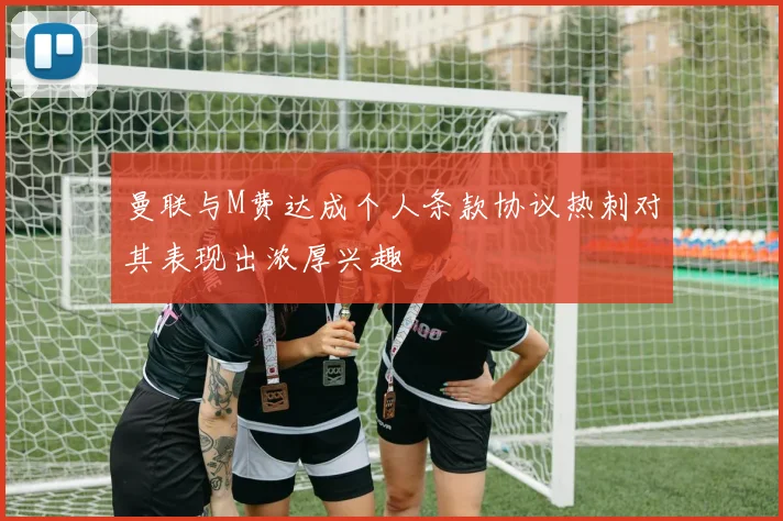 曼联与M费达成个人条款协议热刺对其表现出浓厚兴趣