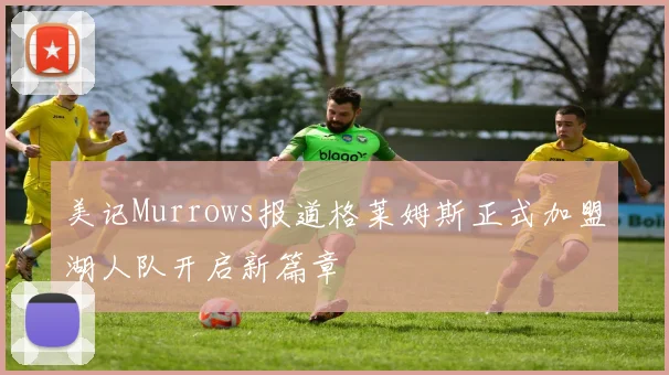 美记Murrows报道格莱姆斯正式加盟湖人队开启新篇章