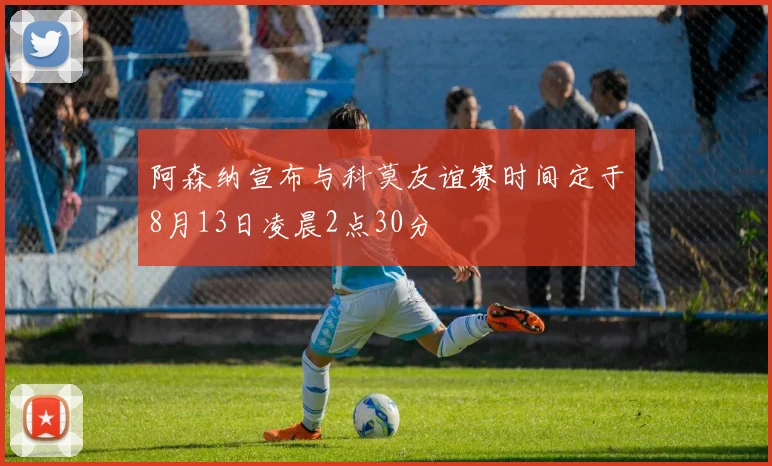 阿森纳宣布与科莫友谊赛时间定于8月13日凌晨2点30分