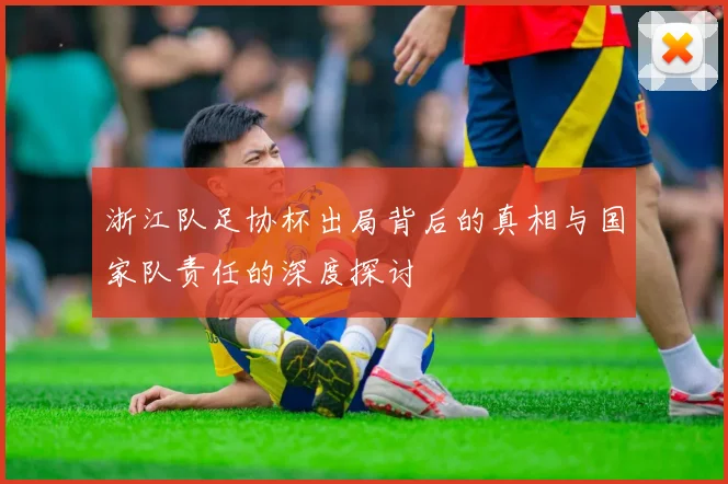 浙江队足协杯出局背后的真相与国家队责任的深度探讨