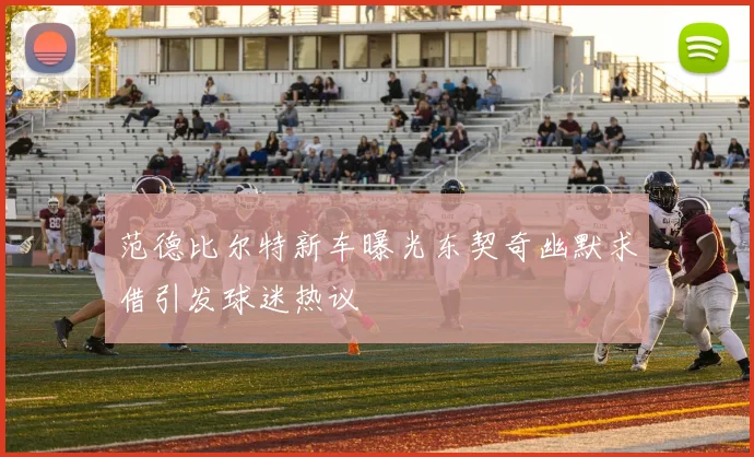 范德比尔特新车曝光东契奇幽默求借引发球迷热议