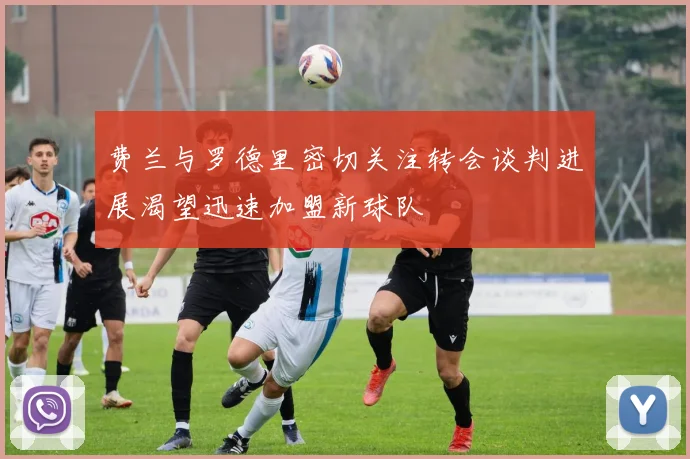 费兰与罗德里密切关注转会谈判进展渴望迅速加盟新球队