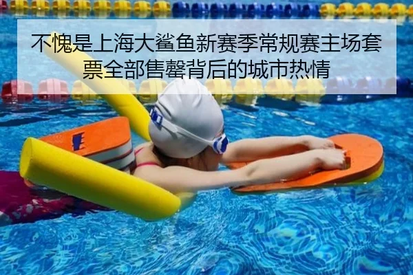 不愧是上海大鲨鱼新赛季常规赛主场套票全部售罄背后的城市热情